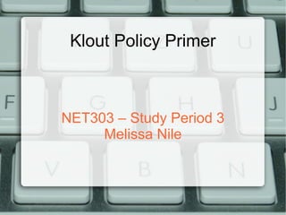 Klout Policy Primer



NET303 – Study Period 3
     Melissa Nile
 
