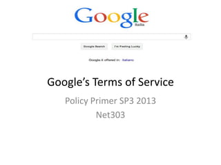 Google’s Terms of Service
Policy Primer SP3 2013
Net303

 