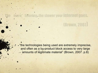 “the technologies being used are extremely imprecise, 
and often as a by-product block access to very large 
amounts of legitimate material” (Brown, 2007. p.8) 
 