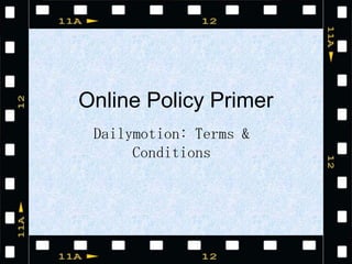 Online Policy Primer
 Dailymotion: Terms &
      Conditions
 