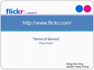 http://www.flickr.com/


    “Terms of Service”
        Policy Primer




                         Wong Chin Sing
                         Net303: Policy Primer
 