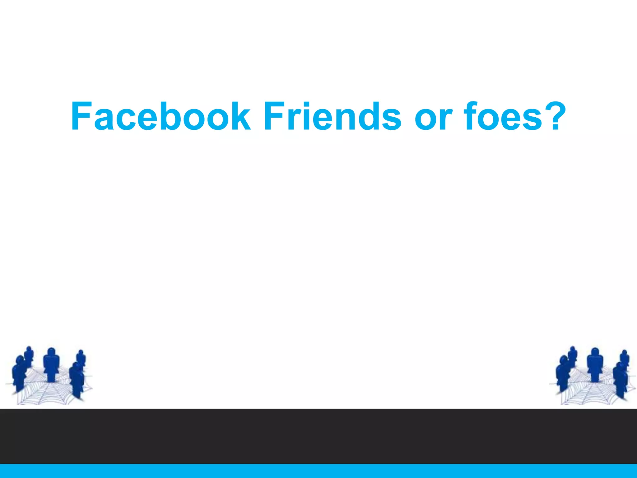 Facebook Friends or foes?

 