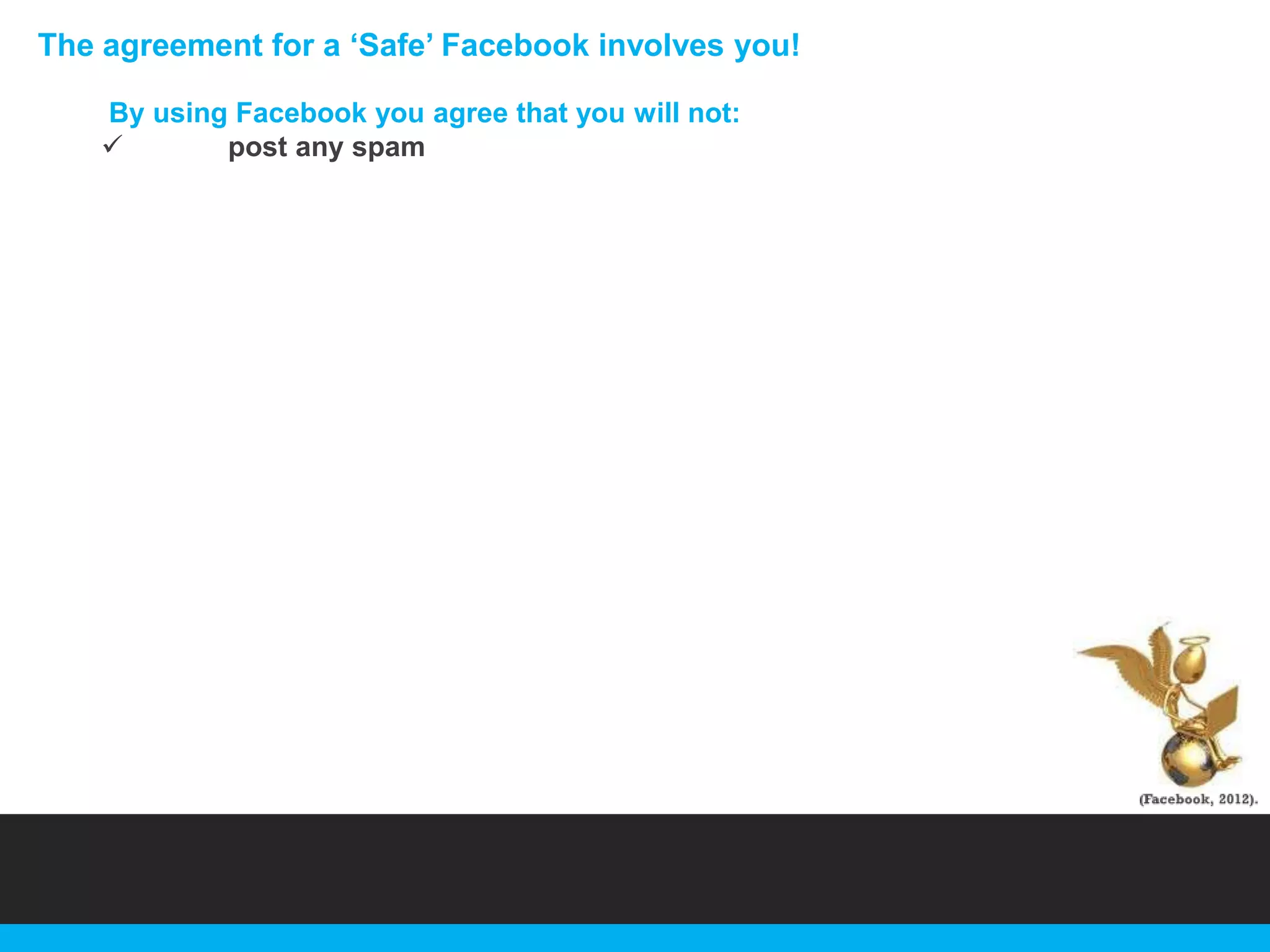 The agreement for a „Safe‟ Facebook involves you!
By using Facebook you agree that you will not:

post any spam

 