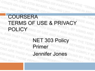 COURSERA
TERMS OF USE & PRIVACY
POLICY

NET 303 Policy
Primer
Jennifer Jones

 