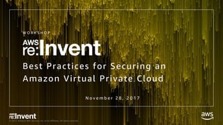 © 2017, Amazon Web Services, Inc. or its Affiliates. All rights reserved.
Best Practices for Securing an
Amazon Virtual Private Cloud
W O R K S H O P
N o v e m b e r 2 8 , 2 0 1 7
 