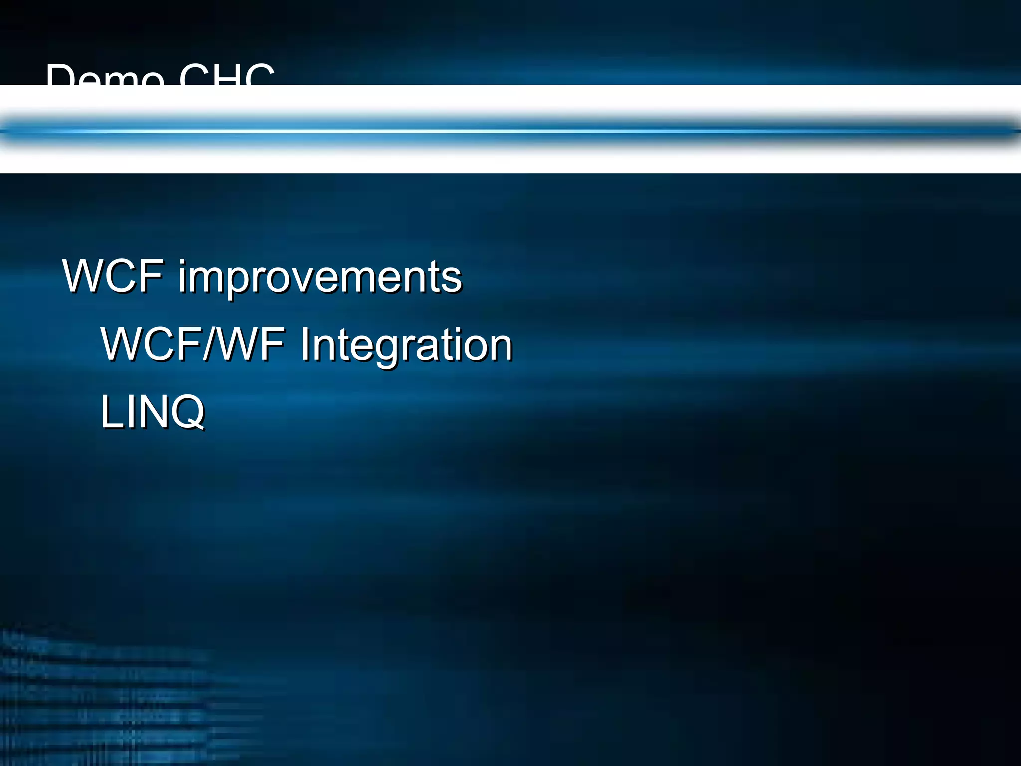 Demo CHC  WCF improvements WCF/WF Integration LINQ 