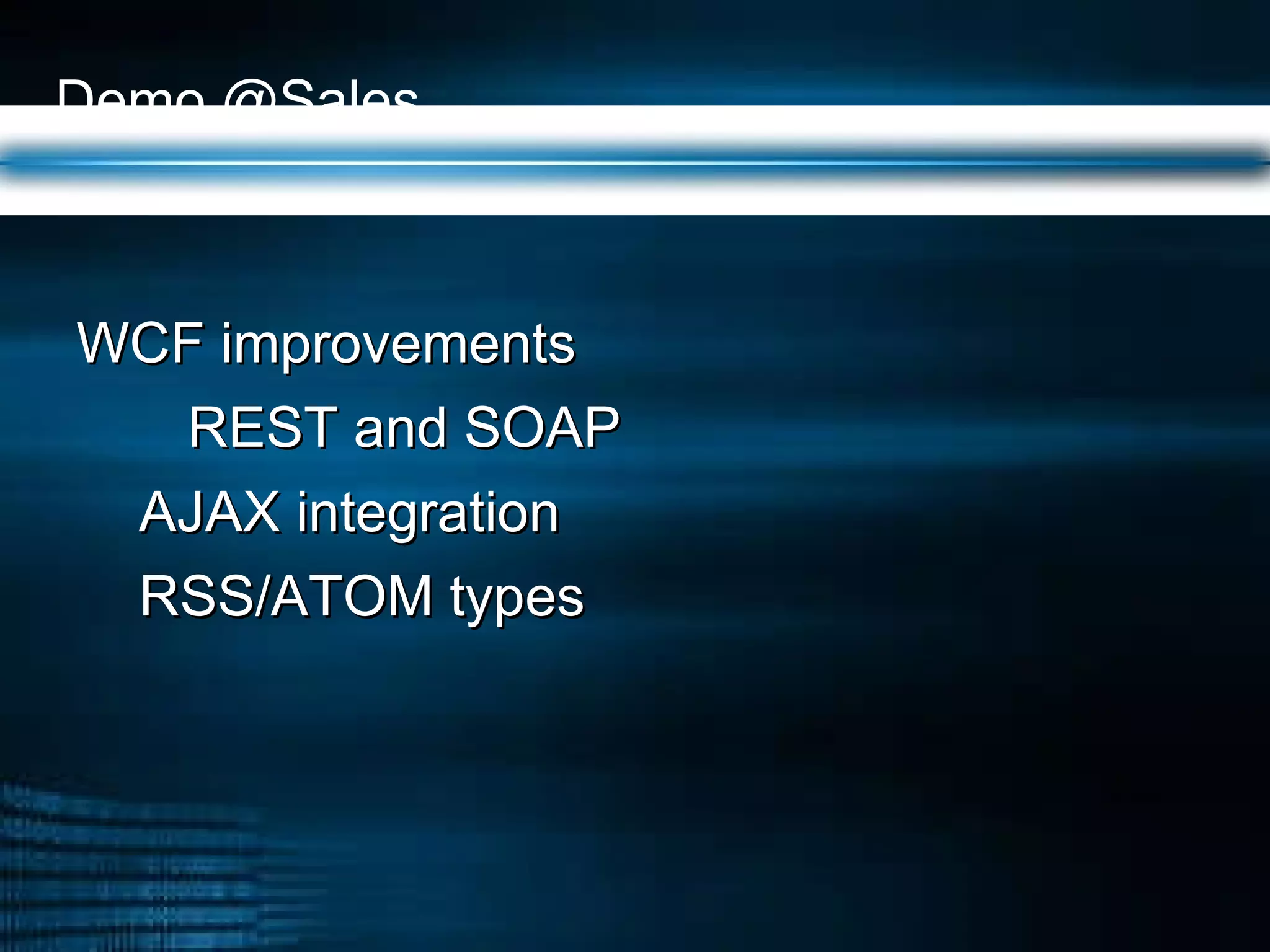 Demo @Sales  WCF improvements REST and SOAP AJAX integration RSS/ATOM types 
