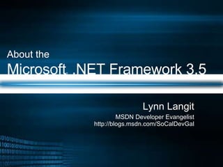 About the   Microsoft ®  .NET Framework 3.5 Lynn Langit MSDN Developer Evangelist http://blogs.msdn.com/SoCalDevGal 