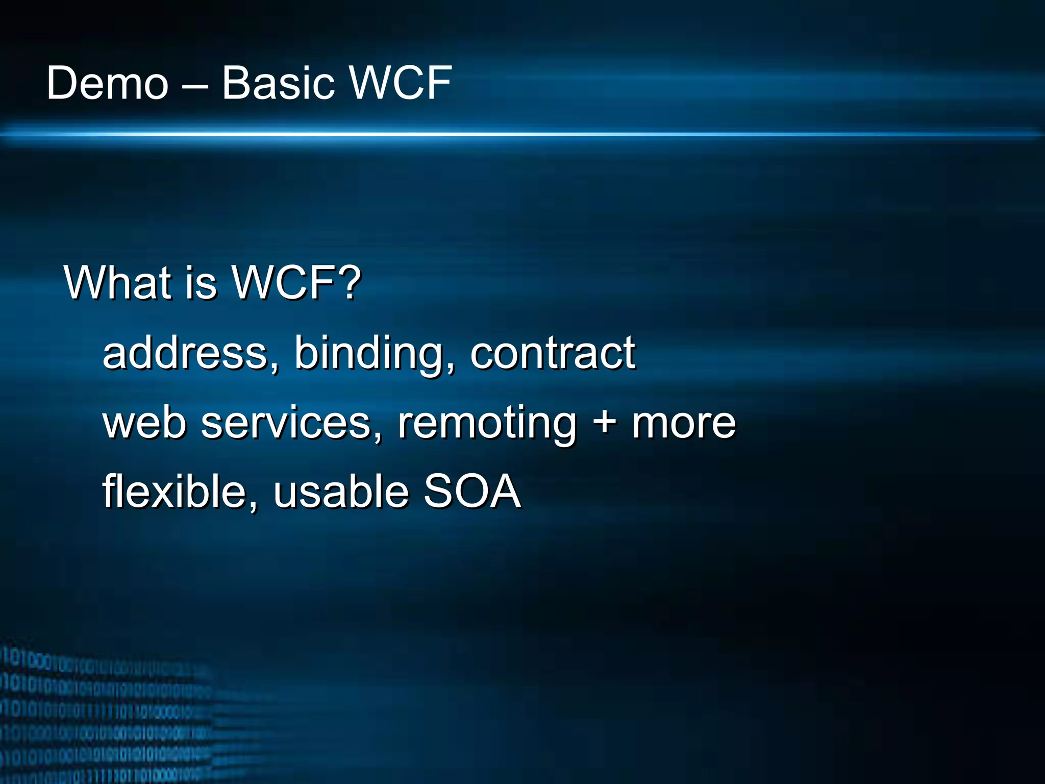 Demo – Basic WCF  What is WCF? address, binding, contract web services, remoting + more  flexible, usable SOA 