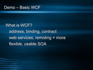 Demo – Basic WCF  What is WCF? address, binding, contract web services, remoting + more  flexible, usable SOA 