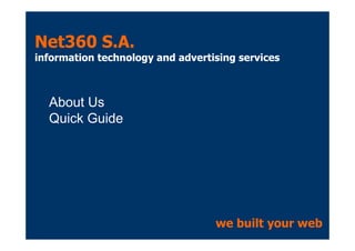 Net360 S.A.
information technology and advertising services
About Us
Quick Guide
we built your web
 