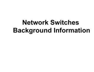 Network Switches
Background Information
 