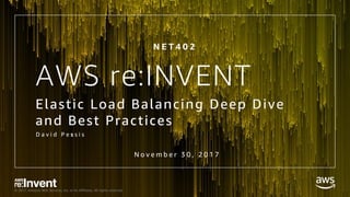 © 2017, Amazon Web Services, Inc. or its Affiliates. All rights reserved.© 2017, Amazon Web Services, Inc. or its Affiliates. All rights reserved.
AWS re:INVENT
Elastic Load Balancing Deep Dive
and Best Practices
D a v i d P e s s i s
N o v e m b e r 3 0 , 2 0 1 7
N E T 4 0 2
 
