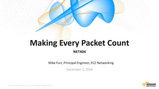 © 2015, Amazon Web Services, Inc. or its Affiliates. All rights reserved.
Mike Furr, Principal Engineer, EC2 Networking
December 2, 2016
Making Every Packet Count
NET404
 