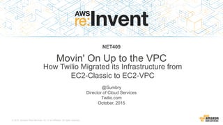 © 2015, Amazon Web Services, Inc. or its Affiliates. All rights reserved.
@Sumbry
Director of Cloud Services
Twilio.com
October, 2015
NET409
Movin' On Up to the VPC
How Twilio Migrated its Infrastructure from
EC2-Classic to EC2-VPC
 
