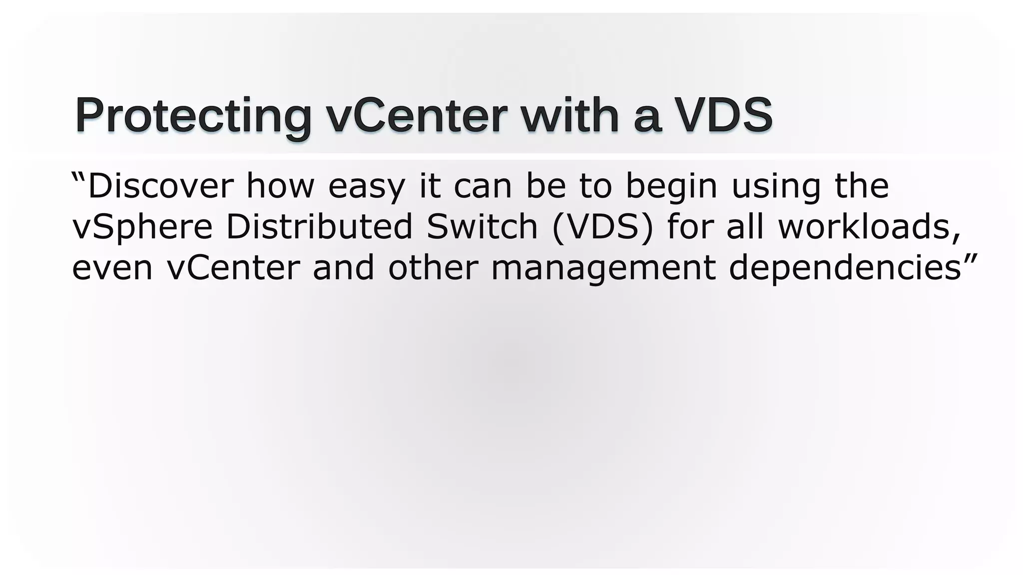 “Discover how easy it can be to begin using the
vSphere Distributed Switch (VDS) for all workloads,
even vCenter and other management dependencies”
 