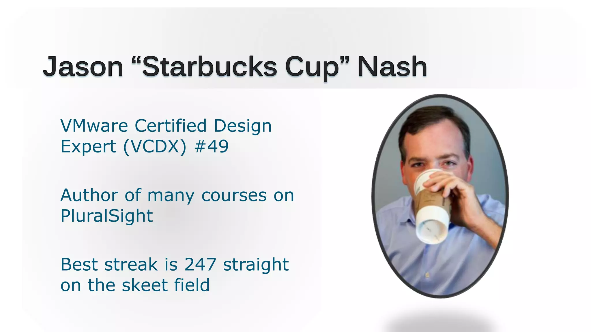 VMware Certified Design
Expert (VCDX) #49
Author of many courses on
PluralSight
Best streak is 247 straight
on the skeet field
 