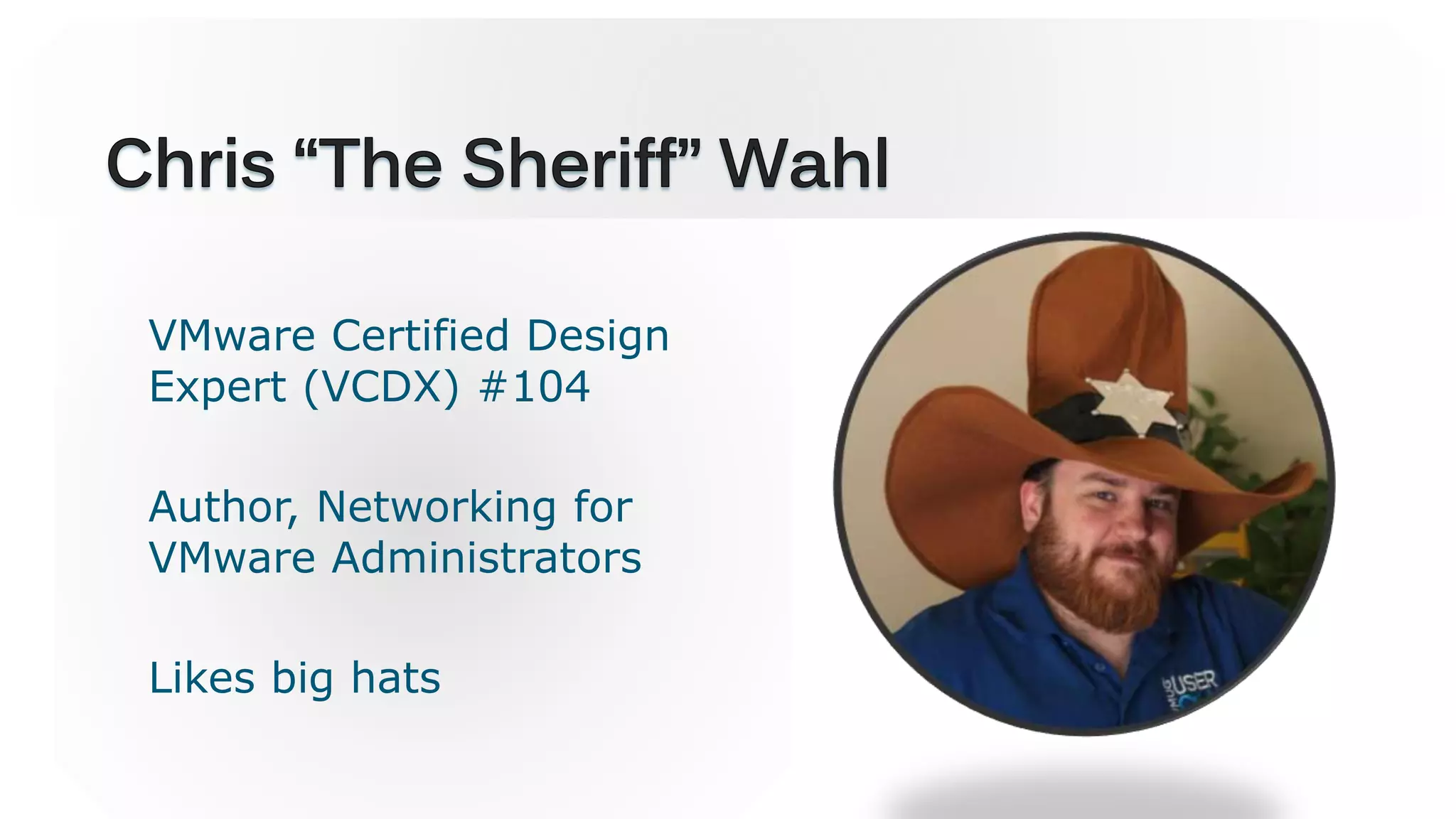 VMware Certified Design
Expert (VCDX) #104
Author, Networking for
VMware Administrators
Likes big hats
 