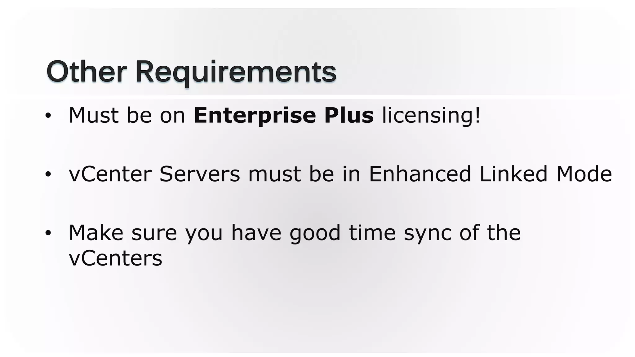 • Must be on Enterprise Plus licensing!
• vCenter Servers must be in Enhanced Linked Mode
• Make sure you have good time sync of the
vCenters
 