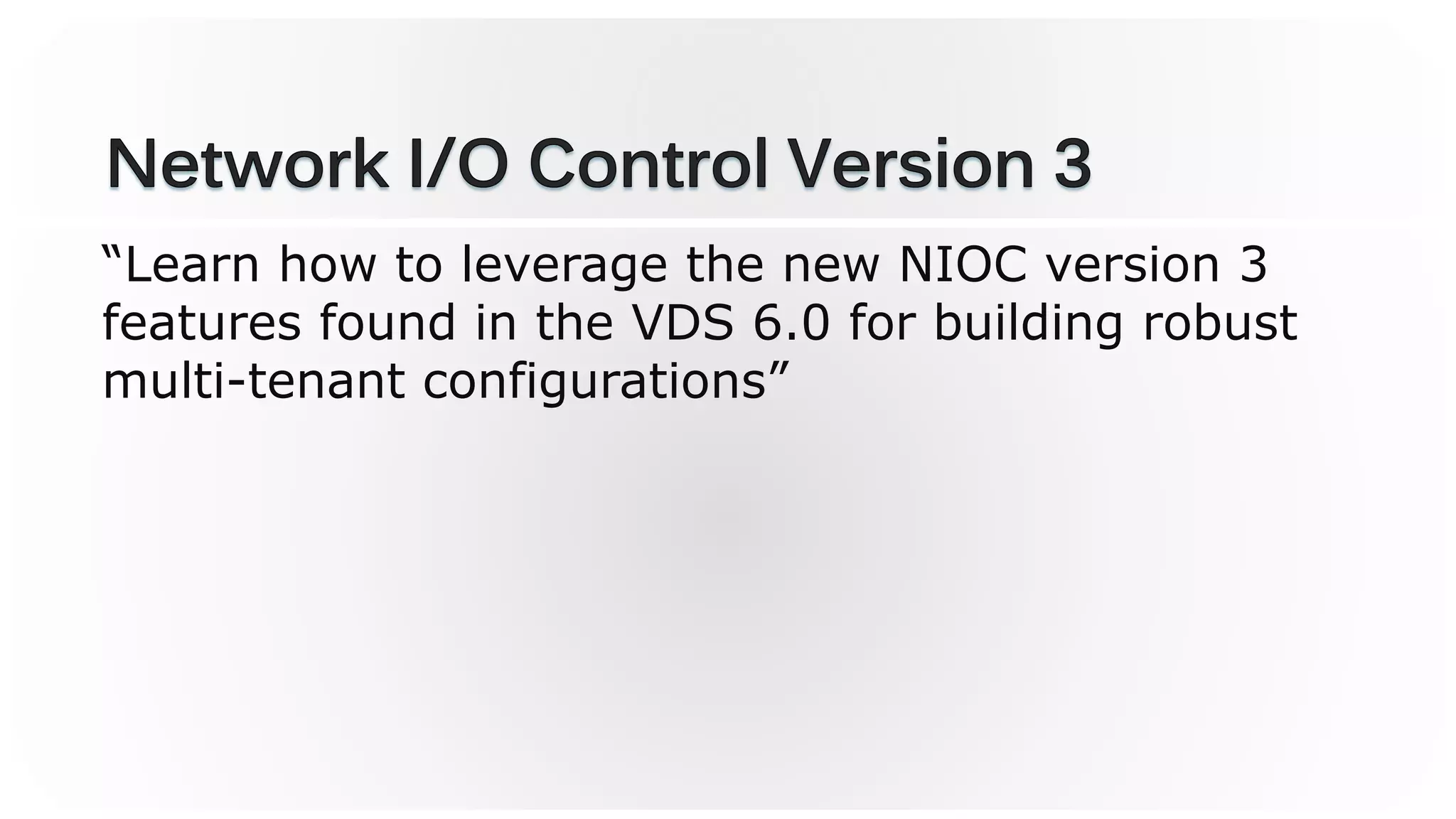 “Learn how to leverage the new NIOC version 3
features found in the VDS 6.0 for building robust
multi-tenant configurations”
 