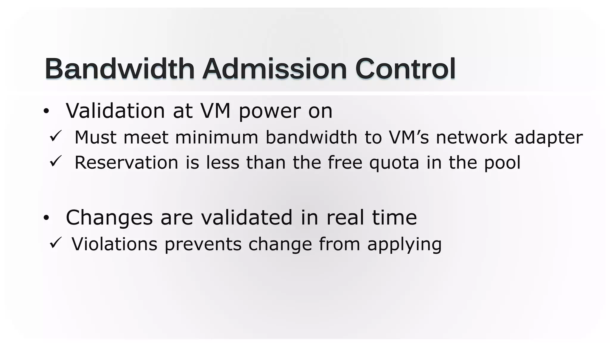 • Validation at VM power on
 Must meet minimum bandwidth to VM’s network adapter
 Reservation is less than the free quota in the pool
• Changes are validated in real time
 Violations prevents change from applying
 
