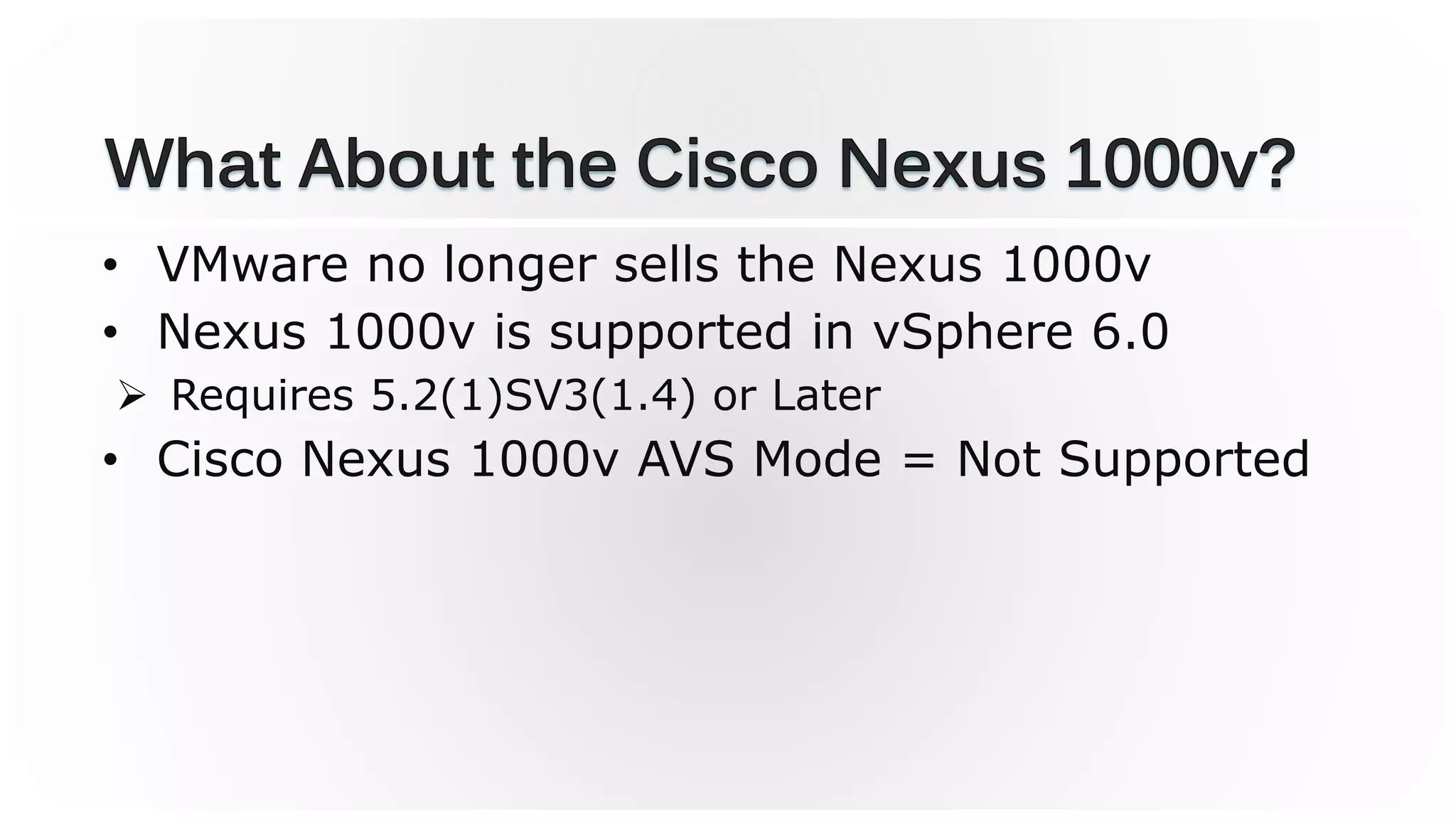• VMware no longer sells the Nexus 1000v
• Nexus 1000v is supported in vSphere 6.0
 Requires 5.2(1)SV3(1.4) or Later
• Cisco Nexus 1000v AVS Mode = Not Supported
 