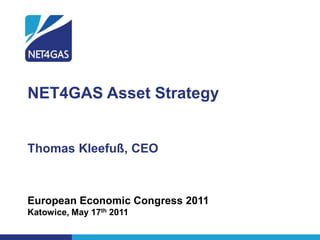 NET4GAS Asset Strategy


Thomas Kleefuß, CEO



European Economic Congress 2011
Katowice, May 17th 2011
 