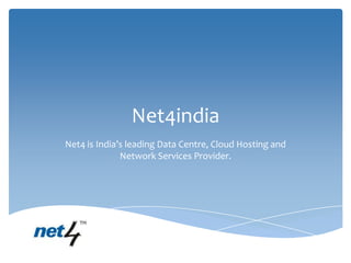 Net4india
Net4 is India’s leading Data Centre, Cloud Hosting and
              Network Services Provider.
 