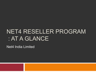NET4 RESELLER PROGRAM
: AT A GLANCE
Net4 India Limited
 
