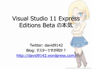 Visual Studio 11 Express
   Editions Beta の本気


         Twitter: david9142
       Blog: テスターですが何か？
 http://david9142.wordpress.com/
 