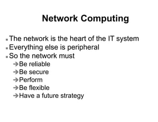 Network Computing
 The network is the heart of the IT system
 Everything else is peripheral
 So the network must
Be re...