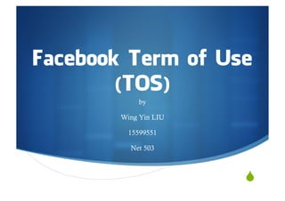Facebook Term of Use
        (TOS)
             by

        Wing Yin LIU

          15599551

          Net 503



                       "
 