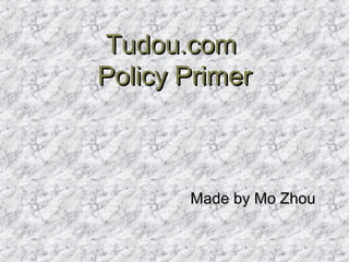 Tudou.com
Policy Primer



       Made by Mo Zhou
 
