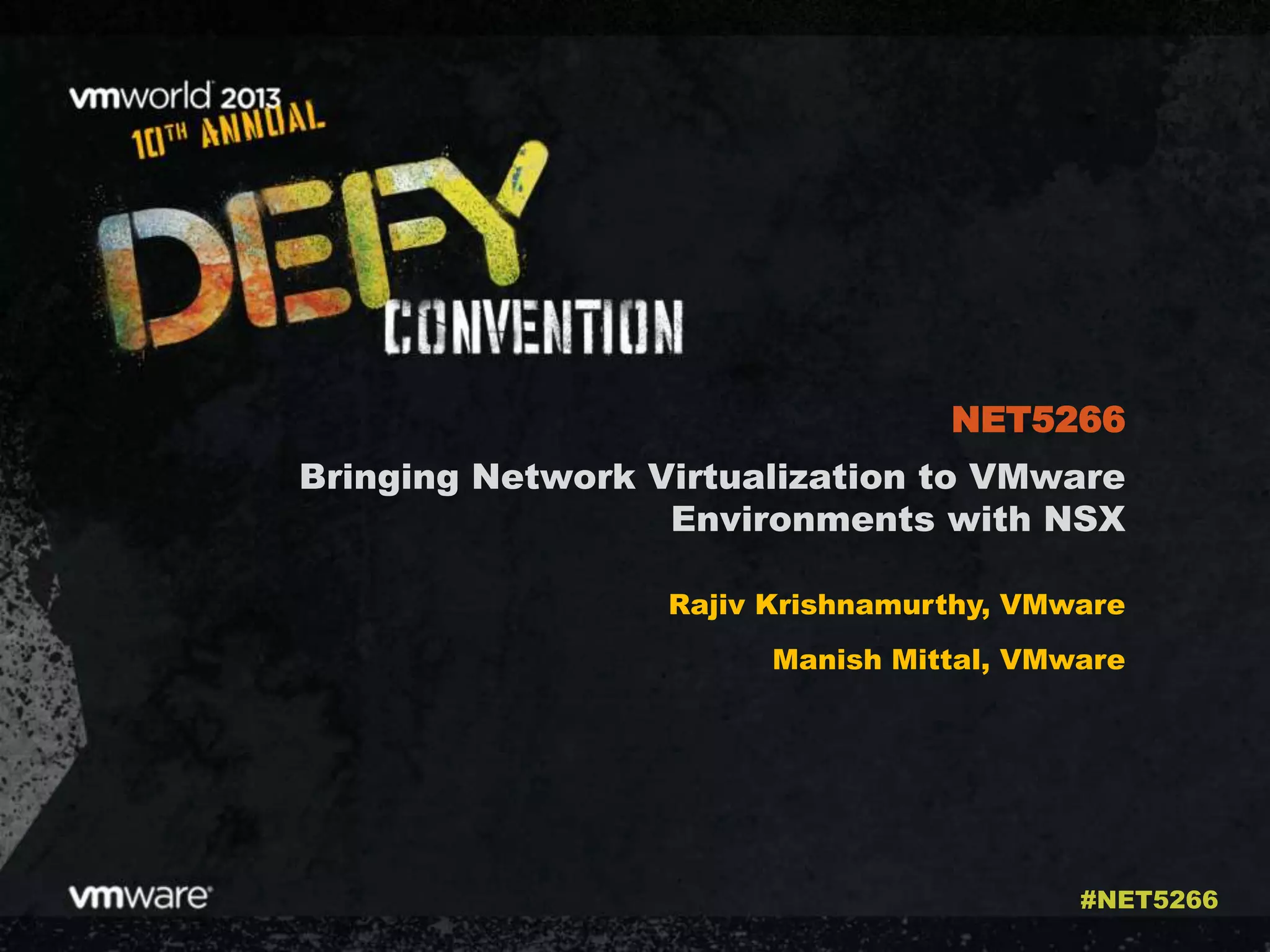 Bringing Network Virtualization to VMware
Environments with NSX
Rajiv Krishnamurthy, VMware
Manish Mittal, VMware
NET5266
#NET5266
 