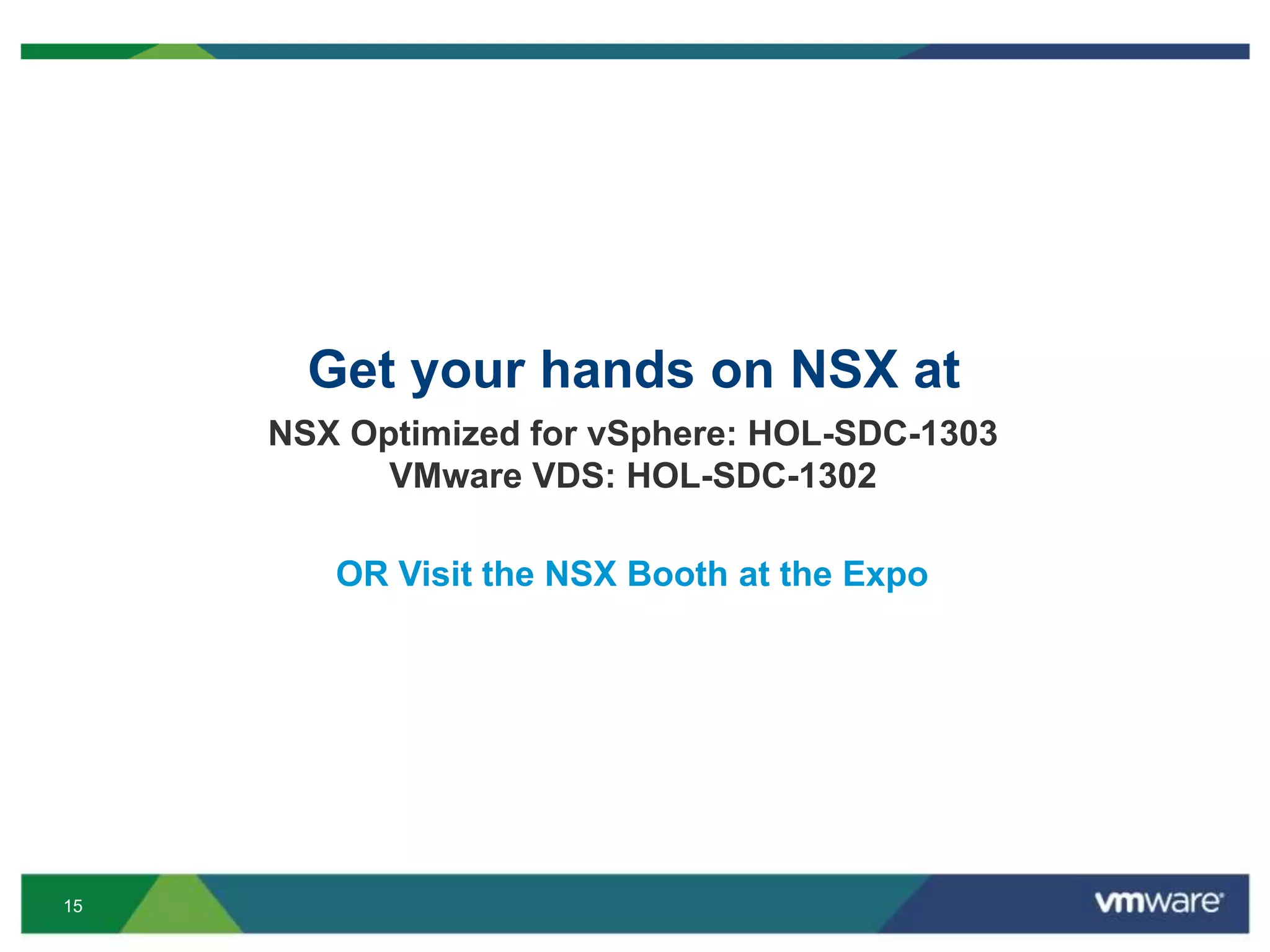 15
Get your hands on NSX at
NSX Optimized for vSphere: HOL-SDC-1303
VMware VDS: HOL-SDC-1302
OR Visit the NSX Booth at the Expo
 