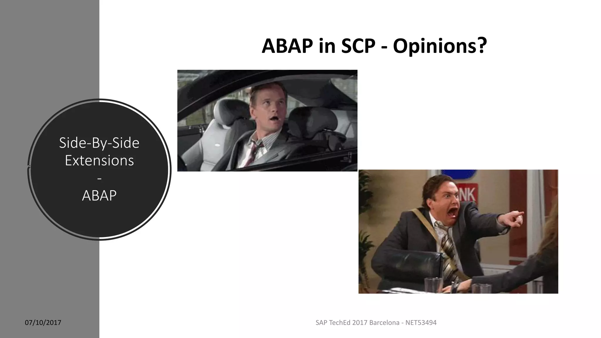 Side-By-Side
Extensions
-
ABAP
07/10/2017 SAP TechEd 2017 Barcelona - NET53494
ABAP in SCP - Opinions?
 