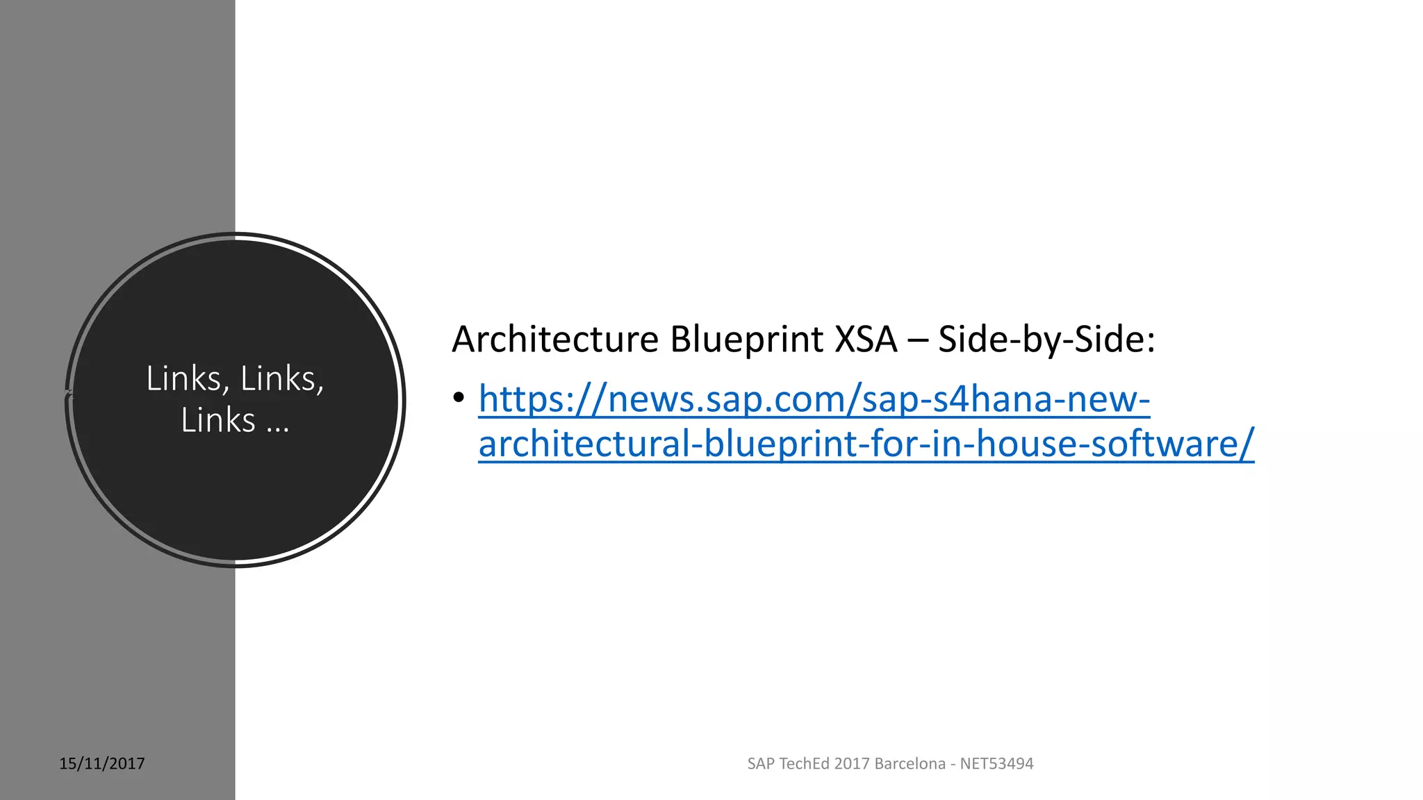 Links, Links,
Links …
SAP TechEd 2017 Barcelona - NET53494
Architecture Blueprint XSA – Side-by-Side:
• https://news.sap.com/sap-s4hana-new-
architectural-blueprint-for-in-house-software/
15/11/2017
 