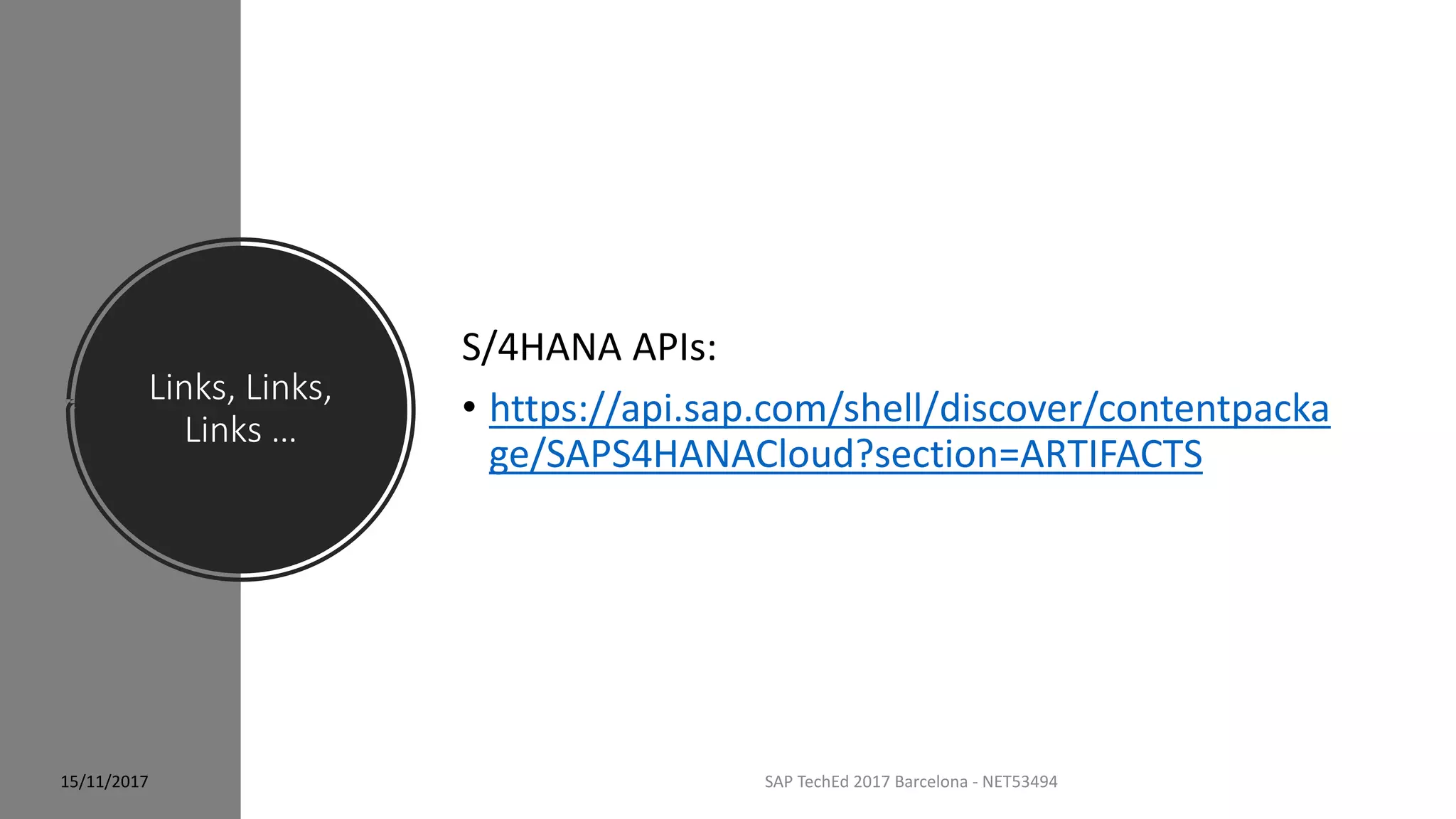 Links, Links,
Links …
SAP TechEd 2017 Barcelona - NET53494
S/4HANA APIs:
• https://api.sap.com/shell/discover/contentpacka
ge/SAPS4HANACloud?section=ARTIFACTS
15/11/2017
 