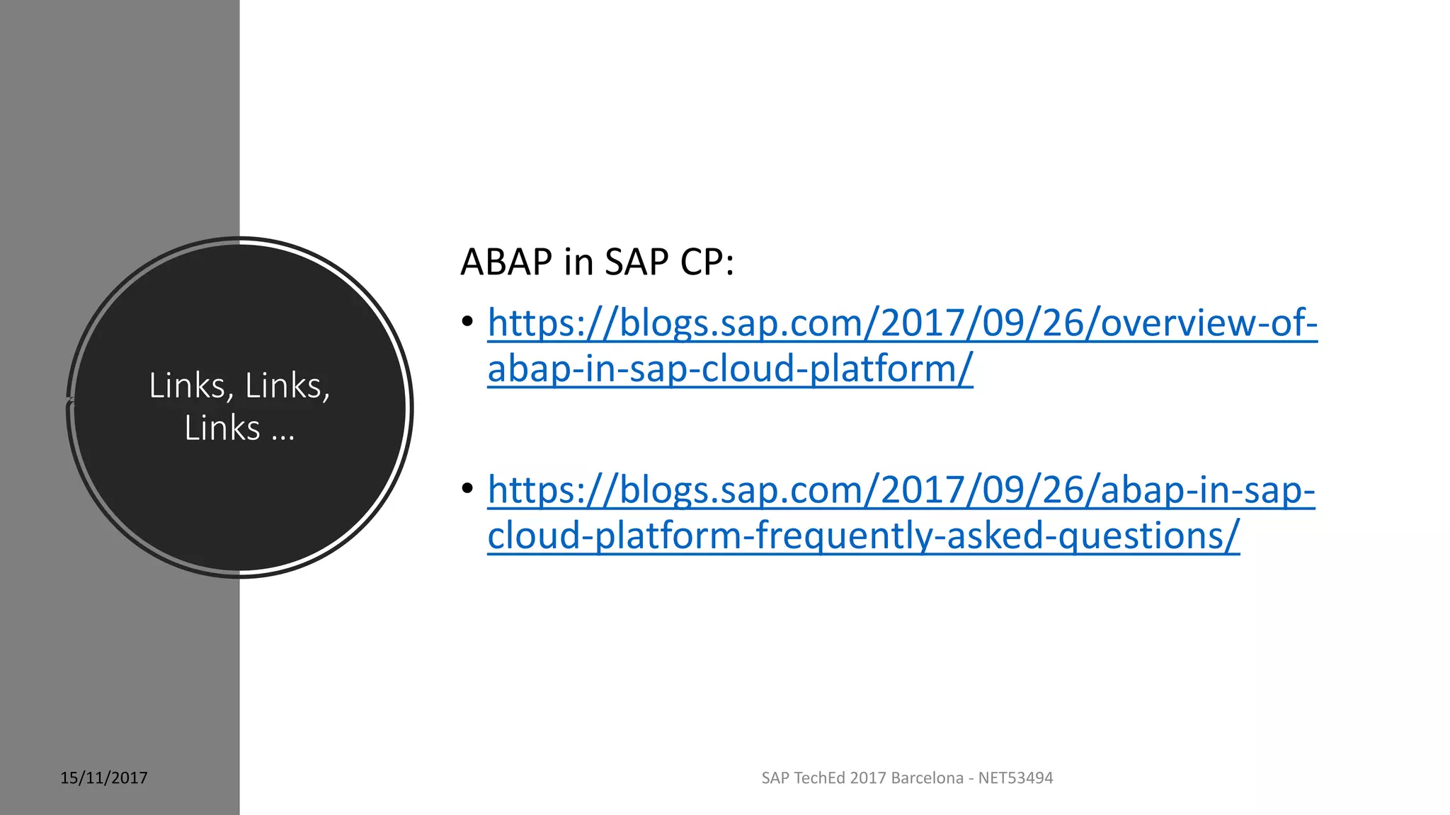 Links, Links,
Links …
SAP TechEd 2017 Barcelona - NET53494
ABAP in SAP CP:
• https://blogs.sap.com/2017/09/26/overview-of-
abap-in-sap-cloud-platform/
• https://blogs.sap.com/2017/09/26/abap-in-sap-
cloud-platform-frequently-asked-questions/
15/11/2017
 