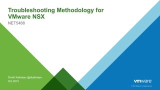 © 2014 VMware Inc. All rights reserved.
Troubleshooting Methodology for
VMware NSX
NET5488
Dmitri Kalintsev @dkalintsev
Oct 2015
 