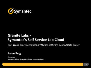 32
Granite Labs -
Symantec’s Self Service Lab Cloud
Real-World Experiences with a VMware Software-Defined Data Center
Jason Puig
Symantec
Manager, Cloud Services – Global Symantec Labs
 