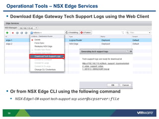 5858
Operational Tools – NSX Edge Services
 Download Edge Gateway Tech Support Logs using the Web Client
 Or from NSX Edge CLI using the following command
 NSX-Edge1-0# export tech-support scp user@scpserver:file
 