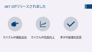 .NET 5がリリースされました
たくさんの機能追加 たくさんの性能向上 多少の破壊的変更
 