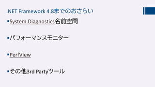 .NET Framework 4.8までのおさらい
System.Diagnostics名前空間
パフォーマンスモニター
PerfView
その他3rd Partyツール
 