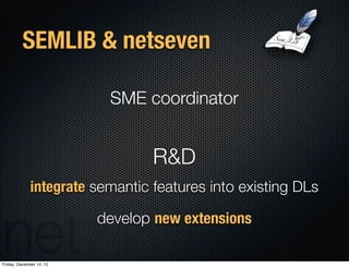 SEMLIB & netseven

                           SME coordinator


                                 R&D
              integra...