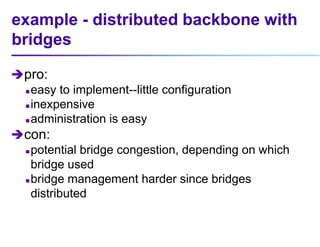 example - distributed backbone with
bridges
pro:
 easy to implement--little configuration
 inexpensive
 administration...