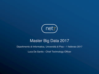 Master Big Data 2017
Dipartimento di Informatica, Università di Pisa – 1 febbraio 2017
Luca De Santis - Chief Technology Officer
 
