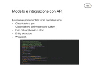 !
Modello e integrazione con API

Le chiamate implementate verso Dandelion sono:
-  Classiﬁcazione iptc
-  Classiﬁcazione ...