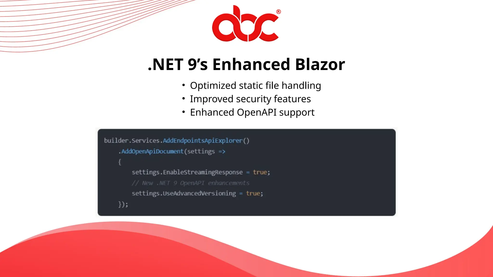 .NET 9’s Enhanced Blazor
• Optimized static file handling
• Improved security features
• Enhanced OpenAPI support
 