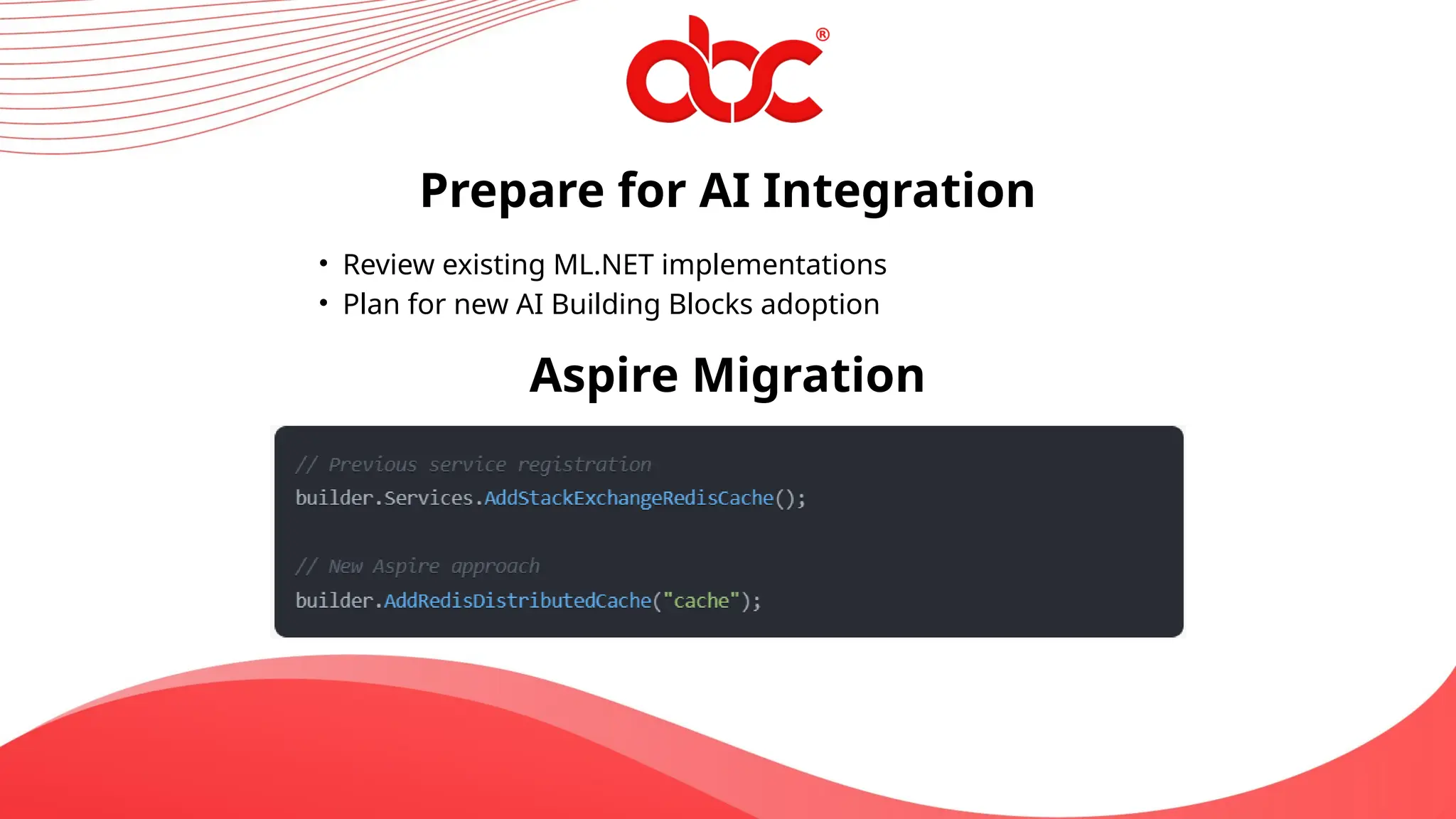 Prepare for AI Integration
• Review existing ML.NET implementations
• Plan for new AI Building Blocks adoption
Aspire Migration
 